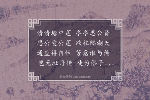 湛若水《客有别号莲塘者以自附于濂溪之说予谓之曰于中通得圣人之体于外直得圣人之用于不支蔓得圣人之真于出淤不染得圣人之清遂感而赋之》