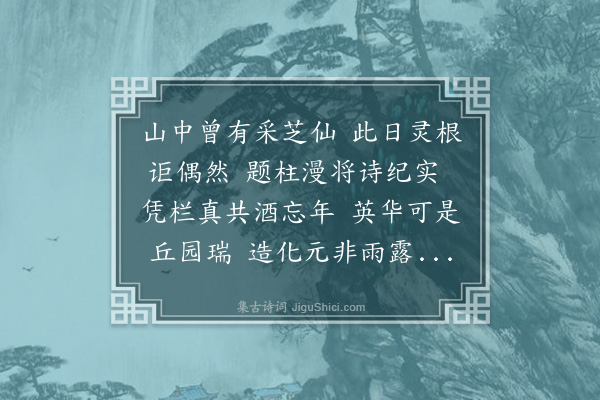 洪适《予得圃芝山之麓去春始治畦径名曰山居中为芝榭四楹其秋双芝产于榭南今夏复见四本而盘洲亦有其二因刻诗以志之》